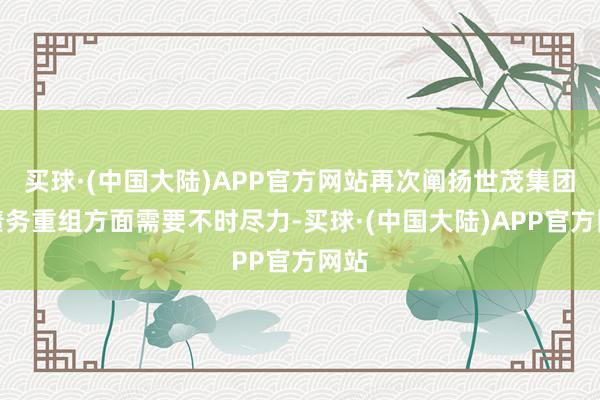 买球·(中国大陆)APP官方网站再次阐扬世茂集团在债务重组方面需要不时尽力-买球·(中国大陆)APP官方网站