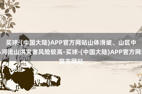 买球·(中国大陆)APP官方网站山体滑坡、山区中小河流山洪灾害风险较高-买球·(中国大陆)APP官方网站