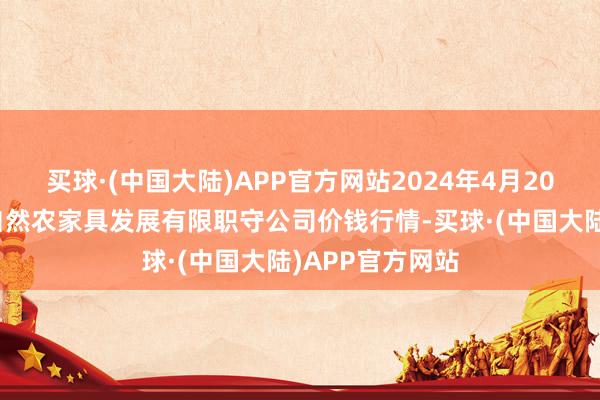 买球·(中国大陆)APP官方网站2024年4月20日金昌市金川自然农家具发展有限职守公司价钱行情-买球·(中国大陆)APP官方网站