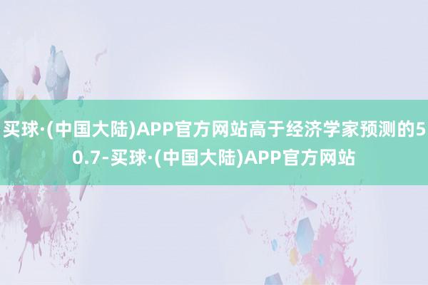 买球·(中国大陆)APP官方网站高于经济学家预测的50.7-买球·(中国大陆)APP官方网站