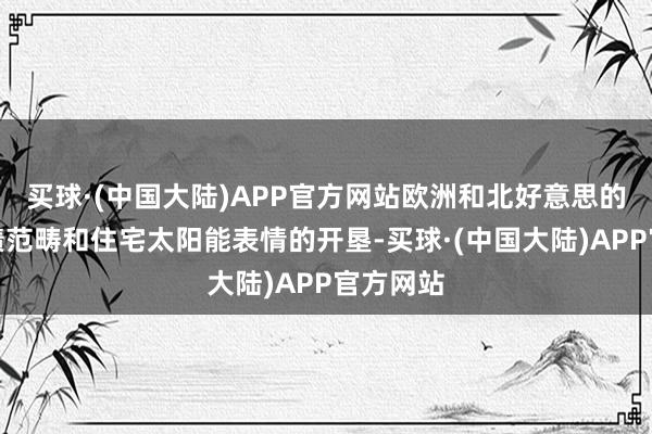 买球·(中国大陆)APP官方网站欧洲和北好意思的公用功绩范畴和住宅太阳能表情的开垦-买球·(中国大陆)APP官方网站