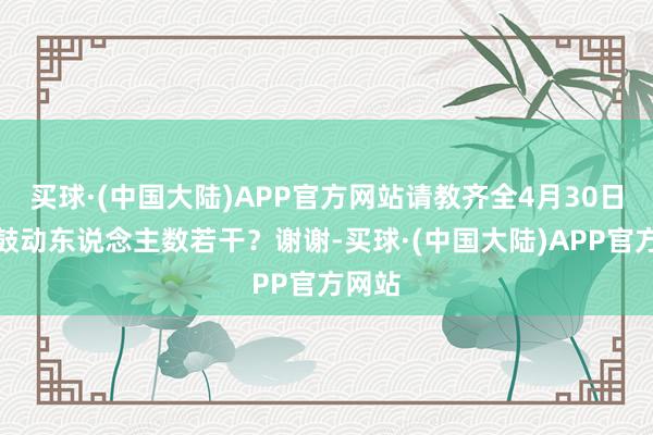 买球·(中国大陆)APP官方网站请教齐全4月30日收盘鼓动东说念主数若干？谢谢-买球·(中国大陆)APP官方网站