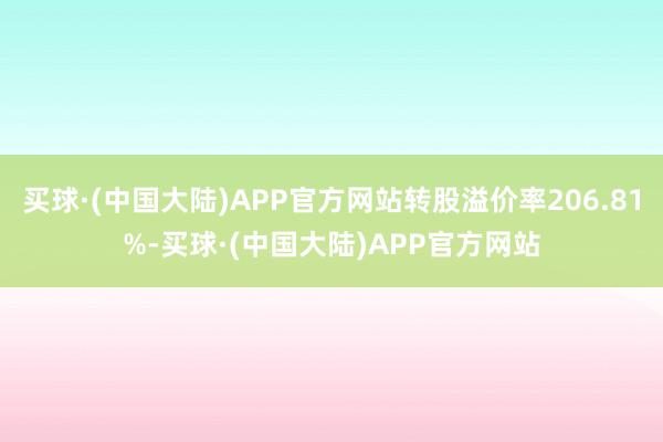 买球·(中国大陆)APP官方网站转股溢价率206.81%-买球·(中国大陆)APP官方网站