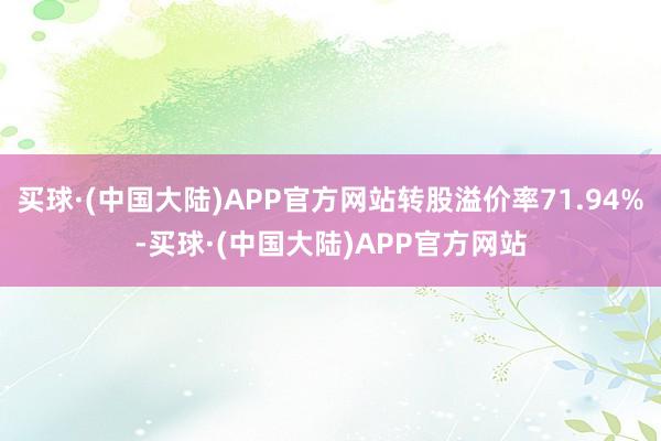 买球·(中国大陆)APP官方网站转股溢价率71.94%-买球·(中国大陆)APP官方网站