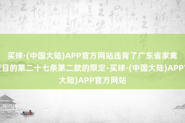 买球·(中国大陆)APP官方网站违背了广东省家禽标的处置目的第二十七条第二款的限定-买球·(中国大陆)APP官方网站