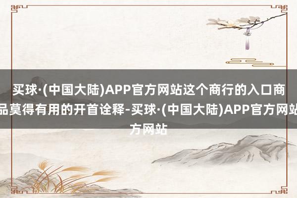 买球·(中国大陆)APP官方网站这个商行的入口商品莫得有用的开首诠释-买球·(中国大陆)APP官方网站