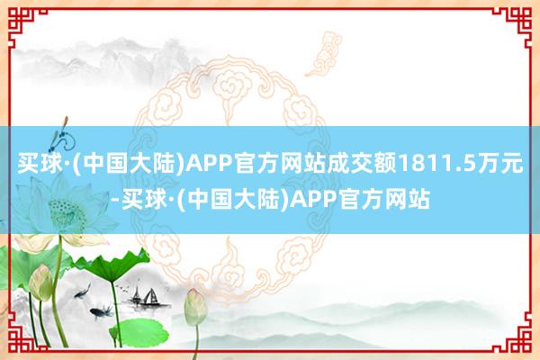 买球·(中国大陆)APP官方网站成交额1811.5万元-买球·(中国大陆)APP官方网站