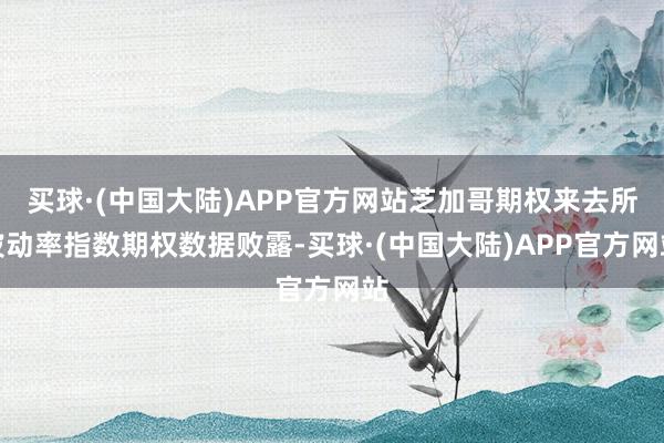 买球·(中国大陆)APP官方网站芝加哥期权来去所波动率指数期权数据败露-买球·(中国大陆)APP官方网站