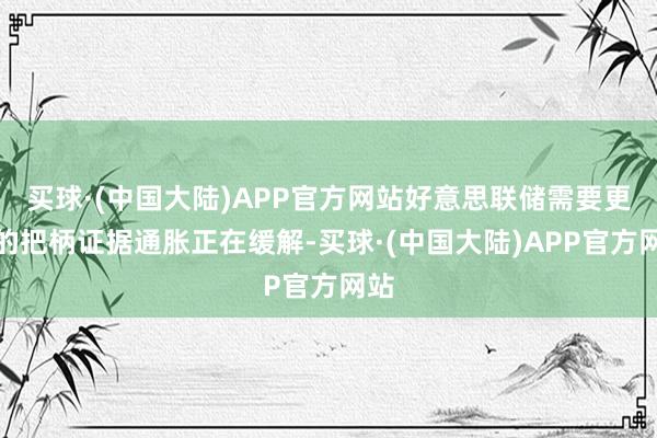 买球·(中国大陆)APP官方网站好意思联储需要更多的把柄证据通胀正在缓解-买球·(中国大陆)APP官方网站