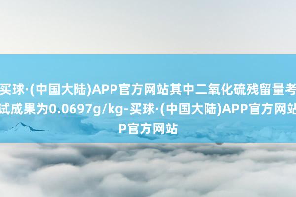 买球·(中国大陆)APP官方网站其中二氧化硫残留量考试成果为0.0697g/kg-买球·(中国大陆)APP官方网站