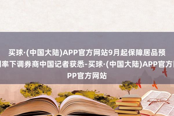 买球·(中国大陆)APP官方网站9月起保障居品预定利率下调券商中国记者获悉-买球·(中国大陆)APP官方网站