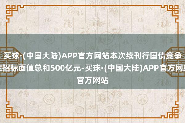 买球·(中国大陆)APP官方网站本次续刊行国债竞争性招标面值总和500亿元-买球·(中国大陆)APP官方网站