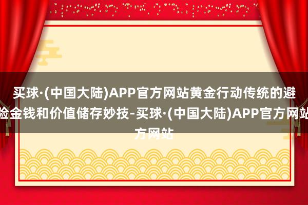 买球·(中国大陆)APP官方网站黄金行动传统的避险金钱和价值储存妙技-买球·(中国大陆)APP官方网站